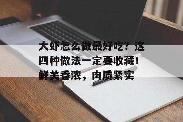 大虾怎么做最好吃？这四种做法一定要收藏！鲜美香浓，肉质紧实-第1张图片-