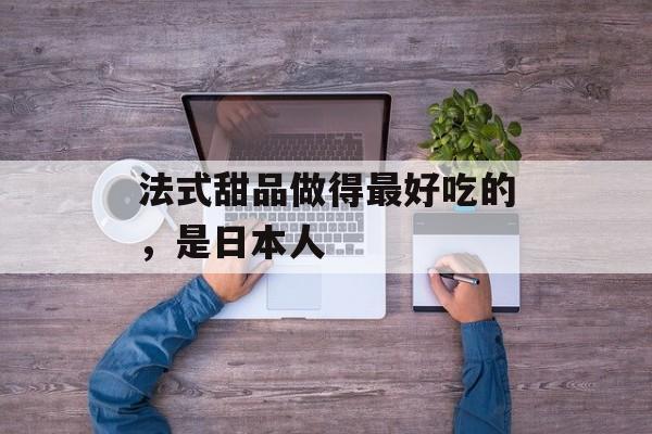 法式甜品做得最好吃的，是日本人-第1张图片-