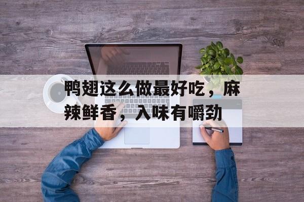 鸭翅这么做最好吃，麻辣鲜香，入味有嚼劲-第1张图片-