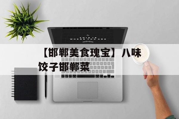 【邯郸美食瑰宝】八味饺子邯郸菜-第1张图片-