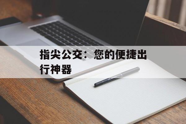 指尖公交：您的便捷出行神器-第1张图片-