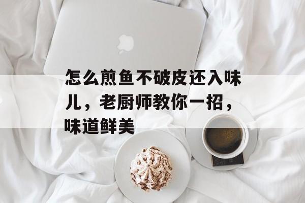 怎么煎鱼不破皮还入味儿，老厨师教你一招，味道鲜美-第1张图片-