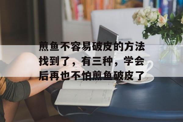 煎鱼不容易破皮的方法找到了，有三种，学会后再也不怕煎鱼破皮了-第1张图片-