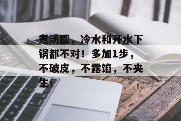 煮汤圆，冷水和开水下锅都不对！多加1步，不破皮，不露馅，不夹生！-第1张图片-