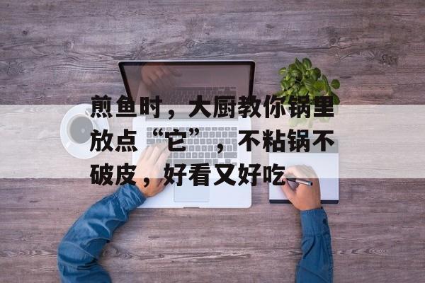 煎鱼时，大厨教你锅里放点“它”，不粘锅不破皮，好看又好吃-第1张图片-