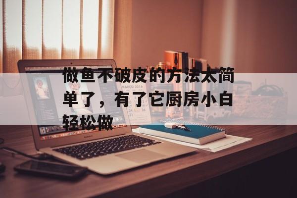 做鱼不破皮的方法太简单了，有了它厨房小白轻松做-第1张图片-