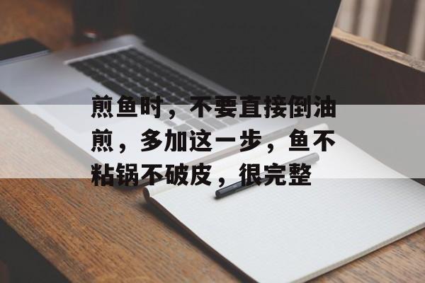 煎鱼时，不要直接倒油煎，多加这一步，鱼不粘锅不破皮，很完整-第1张图片-