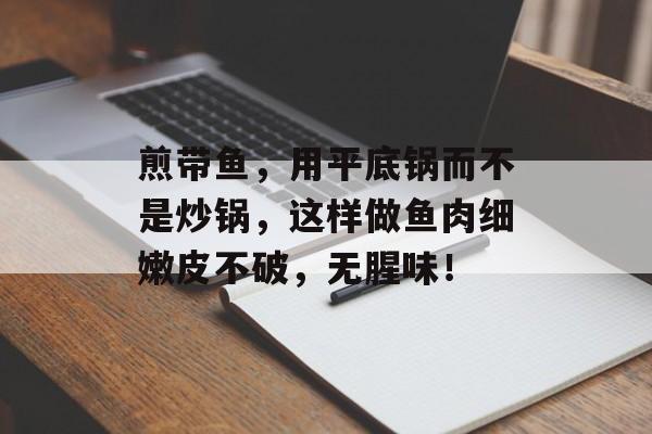 煎带鱼，用平底锅而不是炒锅，这样做鱼肉细嫩皮不破，无腥味！-第1张图片-