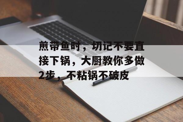 煎带鱼时，切记不要直接下锅，大厨教你多做2步，不粘锅不破皮-第1张图片-