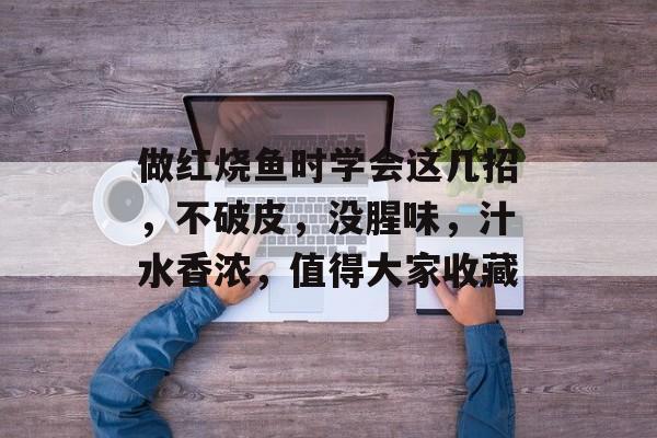 做红烧鱼时学会这几招，不破皮，没腥味，汁水香浓，值得大家收藏-第1张图片-