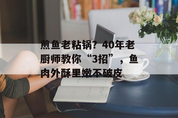 煎鱼老粘锅？40年老厨师教你“3招”，鱼肉外酥里嫩不破皮-第1张图片-