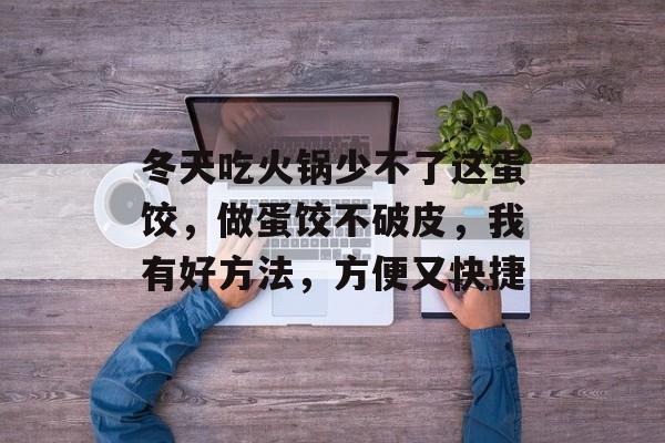 冬天吃火锅少不了这蛋饺，做蛋饺不破皮，我有好方法，方便又快捷-第1张图片-