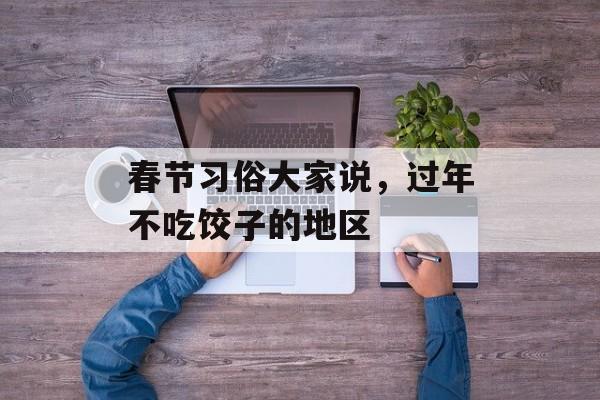 春节习俗大家说，过年不吃饺子的地区-第1张图片-