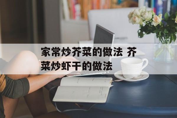 家常炒芥菜的做法 芥菜炒虾干的做法-第1张图片-