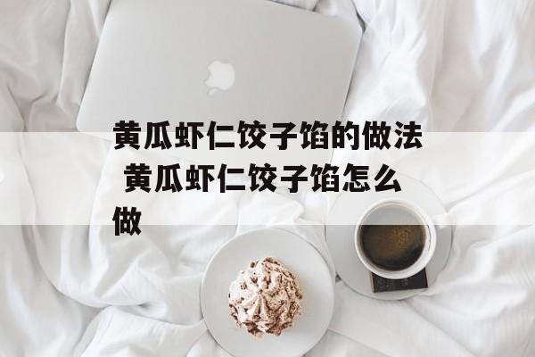黄瓜虾仁饺子馅的做法 黄瓜虾仁饺子馅怎么做-第1张图片-