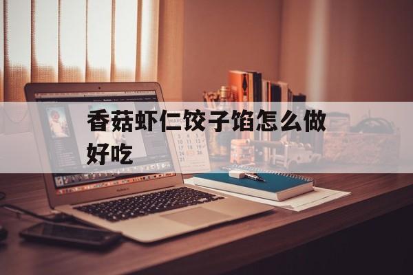 香菇虾仁饺子馅怎么做好吃-第1张图片-