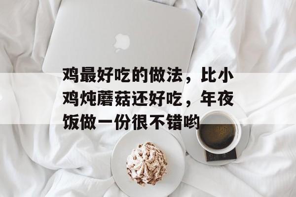 鸡最好吃的做法，比小鸡炖蘑菇还好吃，年夜饭做一份很不错哟-第1张图片-