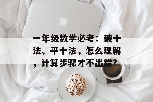一年级数学必考：破十法、平十法，怎么理解，计算步骤才不出错？-第1张图片-