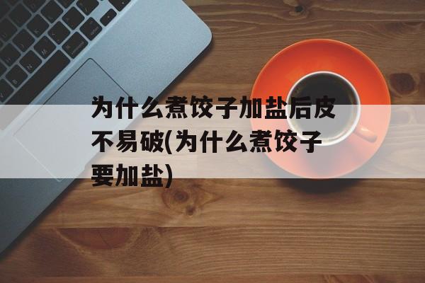 为什么煮饺子加盐后皮不易破(为什么煮饺子要加盐)-第1张图片-