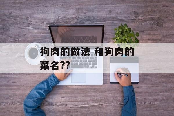 狗肉的做法 和狗肉的菜名??-第1张图片-