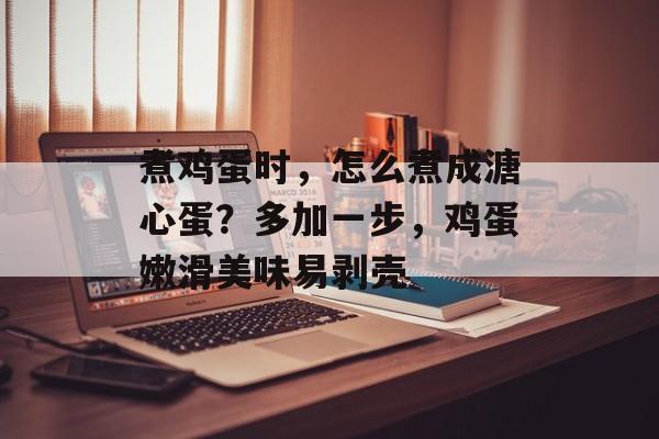 煮鸡蛋时，怎么煮成溏心蛋？多加一步，鸡蛋嫩滑美味易剥壳-第1张图片-