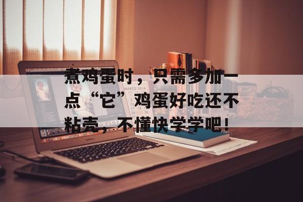 煮鸡蛋时，只需多加一点“它”鸡蛋好吃还不粘壳，不懂快学学吧！-第1张图片-