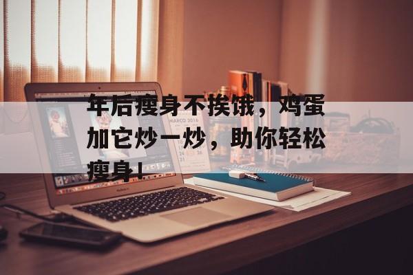年后瘦身不挨饿，鸡蛋加它炒一炒，助你轻松瘦身！-第1张图片-