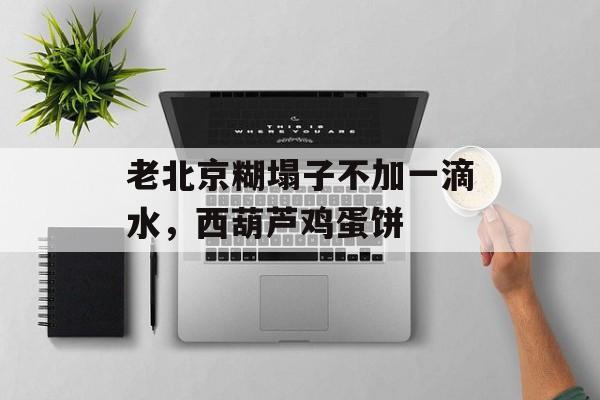老北京糊塌子不加一滴水，西葫芦鸡蛋饼-第1张图片-