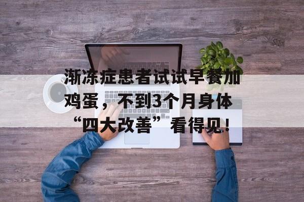 渐冻症患者试试早餐加鸡蛋，不到3个月身体“四大改善”看得见！-第1张图片-