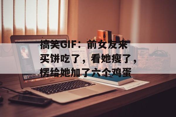 搞笑GIF：前女友来买饼吃了，看她瘦了，楞给她加了六个鸡蛋-第1张图片-