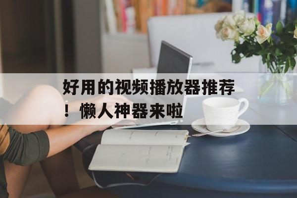 好用的视频播放器推荐！懒人神器来啦-第1张图片-