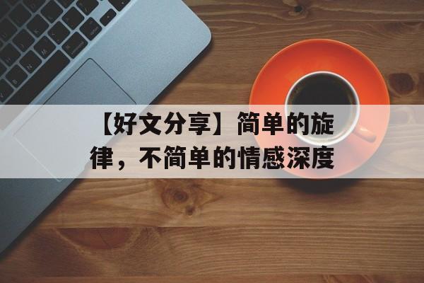 【好文分享】简单的旋律，不简单的情感深度-第1张图片-