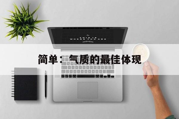 简单：气质的最佳体现-第1张图片-