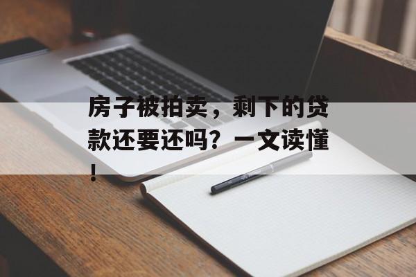 房子被拍卖，剩下的贷款还要还吗？一文读懂！-第1张图片-