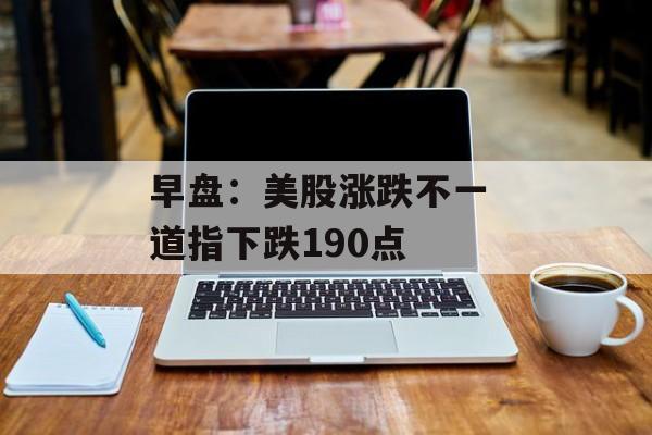 早盘：美股涨跌不一 道指下跌190点-第1张图片-
