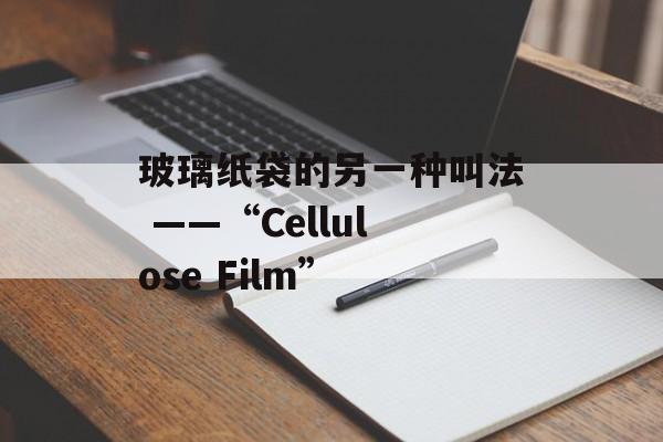 玻璃纸袋的另一种叫法 ——“Cellulose Film”-第1张图片-