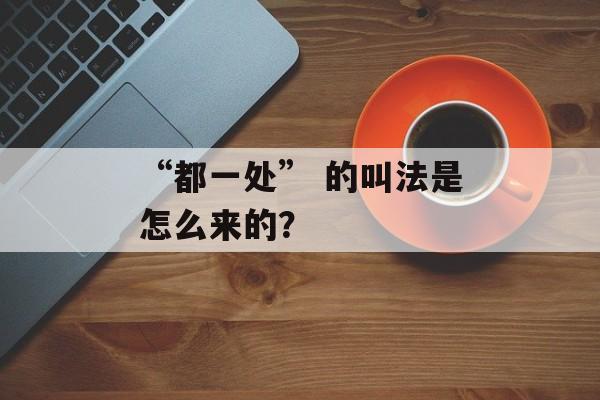 “都一处” 的叫法是怎么来的？-第1张图片-