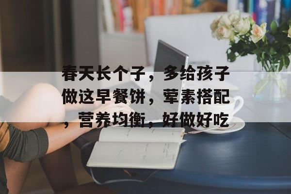 春天长个子，多给孩子做这早餐饼，荤素搭配，营养均衡，好做好吃-第1张图片-