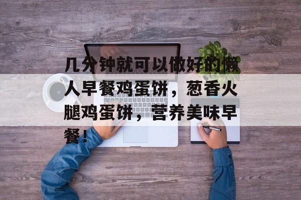 几分钟就可以做好的懒人早餐鸡蛋饼，葱香火腿鸡蛋饼，营养美味早餐！-第1张图片-