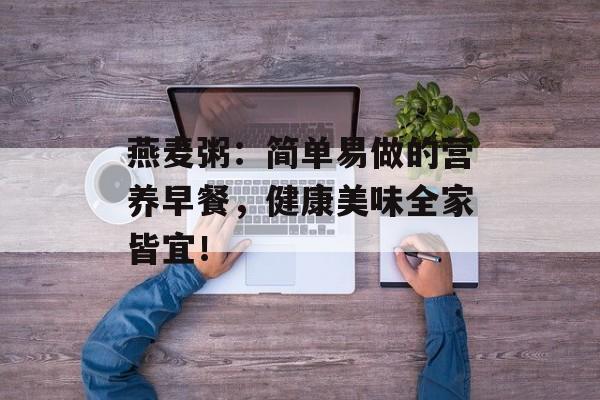 燕麦粥：简单易做的营养早餐，健康美味全家皆宜！-第1张图片-