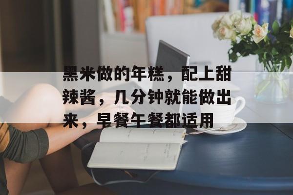 黑米做的年糕，配上甜辣酱，几分钟就能做出来，早餐午餐都适用-第1张图片-