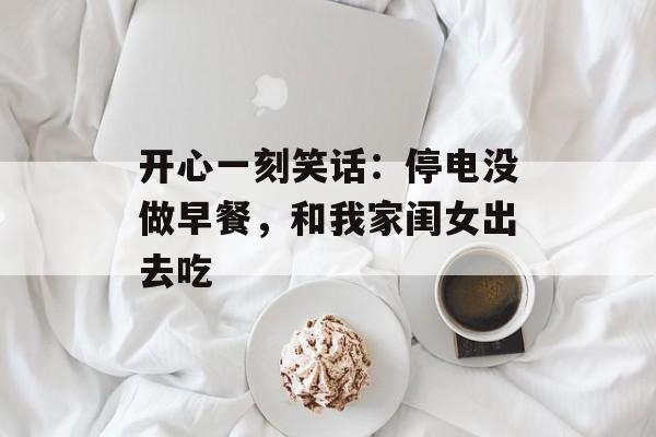 开心一刻笑话：停电没做早餐，和我家闺女出去吃-第1张图片-