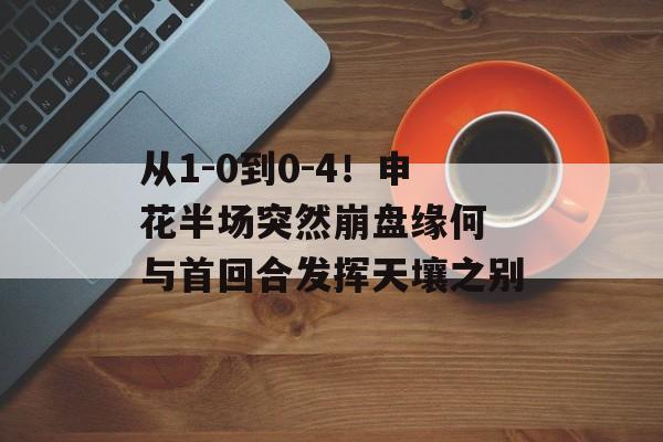 从1-0到0-4！申花半场突然崩盘缘何 与首回合发挥天壤之别-第1张图片-