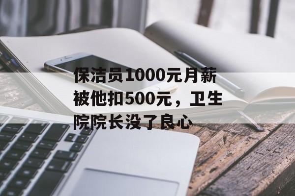 保洁员1000元月薪被他扣500元，卫生院院长没了良心-第1张图片-