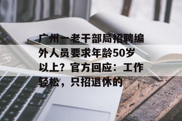广州一老干部局招聘编外人员要求年龄50岁以上？官方回应：工作轻松，只招退休的-第1张图片-