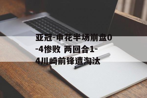 亚冠-申花半场崩盘0-4惨败 两回合1-4川崎前锋遭淘汰-第1张图片-