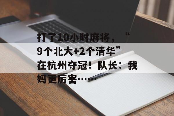 打了10小时麻将，“9个北大+2个清华”在杭州夺冠！队长：我妈更厉害……-第1张图片-