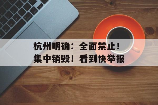 杭州明确：全面禁止！集中销毁！看到快举报-第1张图片-