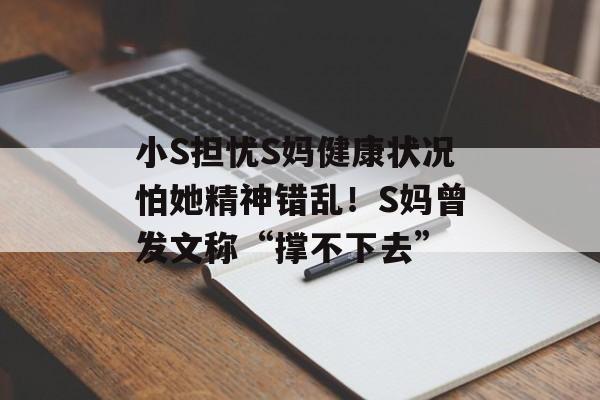 小S担忧S妈健康状况怕她精神错乱！S妈曾发文称“撑不下去”-第1张图片-