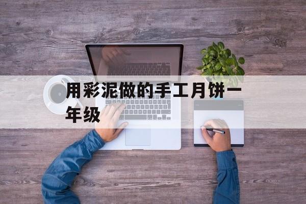用彩泥做的手工月饼一年级-第1张图片-